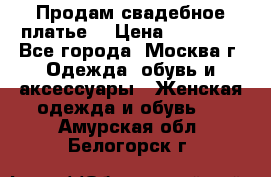 Продам свадебное платье  › Цена ­ 15 000 - Все города, Москва г. Одежда, обувь и аксессуары » Женская одежда и обувь   . Амурская обл.,Белогорск г.